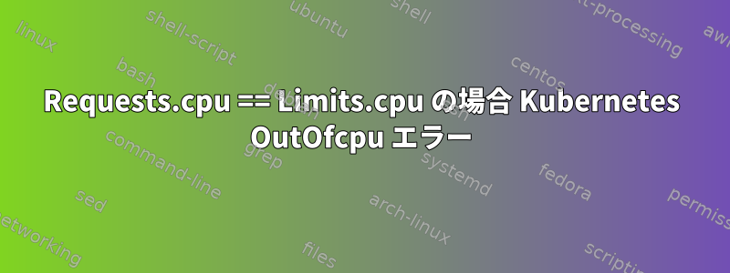 Requests.cpu == Limits.cpu の場合 Kubernetes OutOfcpu エラー