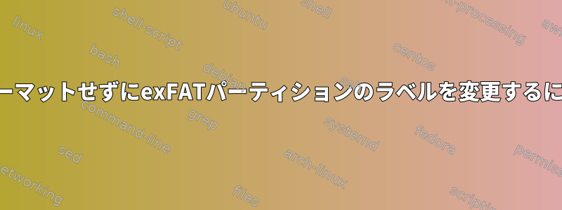 フォーマットせずにexFATパーティションのラベルを変更するには？