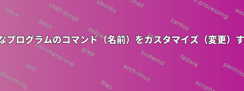 端末で実行可能なプログラムのコマンド（名前）をカスタマイズ（変更）する合理的な方法