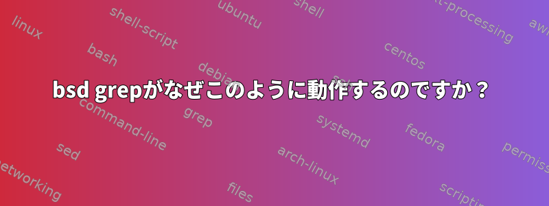 bsd grepがなぜこのように動作するのですか？