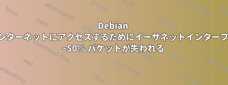 Debian ヘッドレスサーバーがインターネットにアクセスするためにイーサネットインターフェイスに接続するときに ~50% パケットが失われる