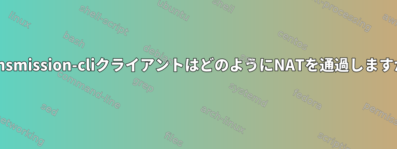 Transmission-cliクライアントはどのようにNATを通過しますか？