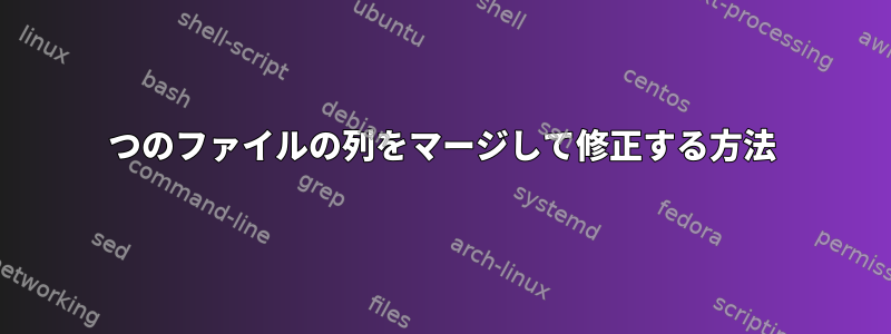 2つのファイルの列をマージして修正する方法