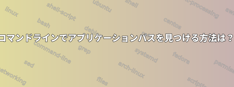 コマンドラインでアプリケーションパスを見つける方法は？