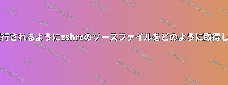 bashで実行されるようにzshrcのソースファイルをどのように取得しますか？