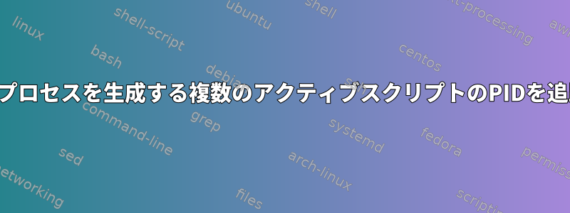 複数の無料プロセスを生成する複数のアクティブスクリプトのPIDを追跡する方法