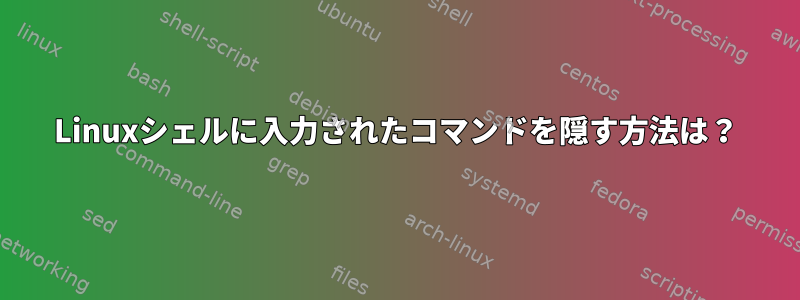 Linuxシェルに入力されたコマンドを隠す方法は？