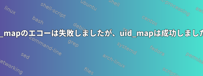 gid_mapのエコーは失敗しましたが、uid_mapは成功しました。