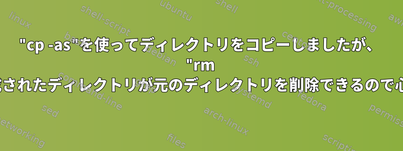 "cp -as"を使ってディレクトリをコピーしましたが、 "rm -rf"で作成されたディレクトリが元のディレクトリを削除できるので心配です。