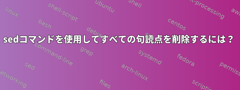 sedコマンドを使用してすべての句読点を削除するには？