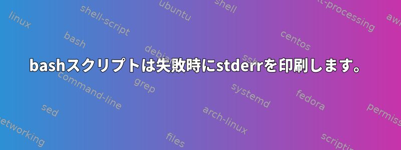 bashスクリプトは失敗時にstderrを印刷します。