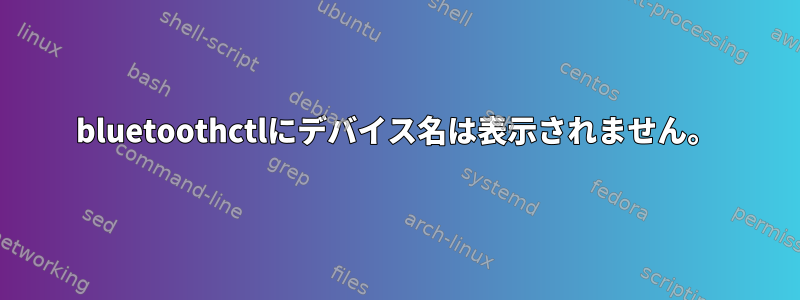 bluetoothctlにデバイス名は表示されません。