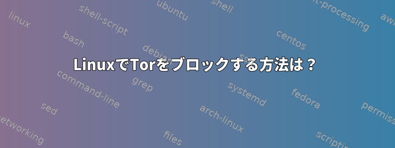 LinuxでTorをブロックする方法は？