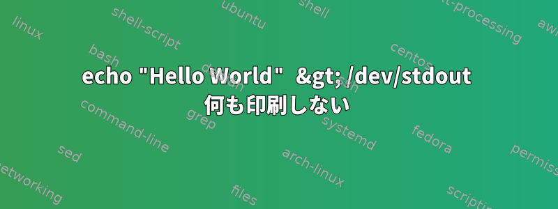 echo "Hello World" &gt; /dev/stdout 何も印刷しない