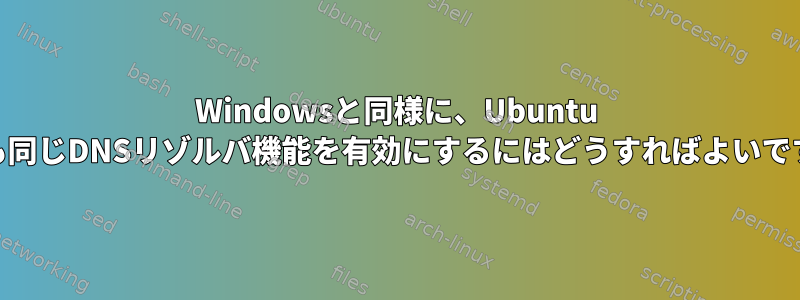 Windowsと同様に、Ubuntu 20でも同じDNSリゾルバ機能を有効にするにはどうすればよいですか？