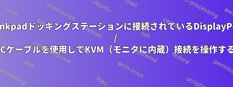 Thinkpadドッキングステーションに接続されているDisplayPort / USB-Cケーブルを使用してKVM（モニタに内蔵）接続を操作する方法