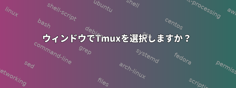 ウィンドウでTmuxを選択しますか？