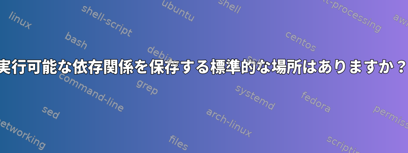 実行可能な依存関係を保存する標準的な場所はありますか？