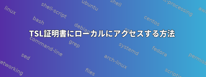 TSL証明書にローカルにアクセスする方法