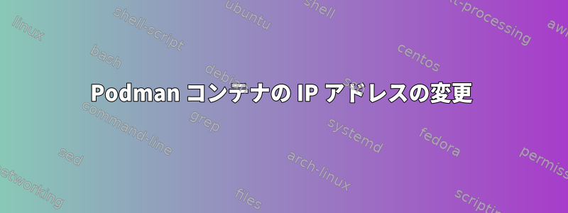 Podman コンテナの IP アドレスの変更