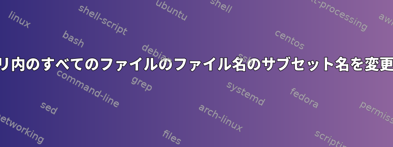 ディレクトリ内のすべてのファイルのファイル名のサブセット名を変更するには？