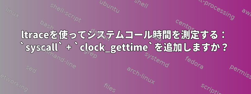 ltraceを使ってシステムコール時間を測定する： `syscall` + `clock_gettime`を追加しますか？