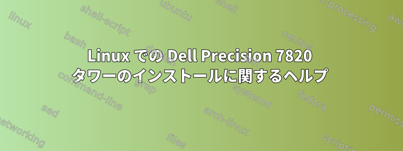 Linux での Dell Precision 7820 タワーのインストールに関するヘルプ