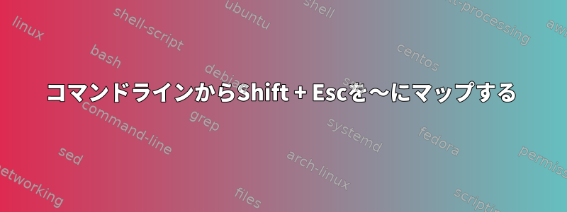 コマンドラインからShift + Escを〜にマップする