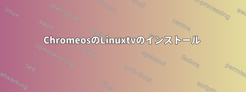 ChromeosのLinuxtvのインストール