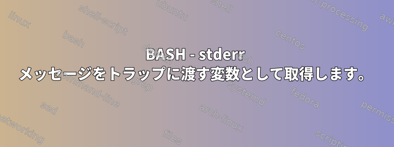 BASH - stderr メッセージをトラップに渡す変数として取得します。