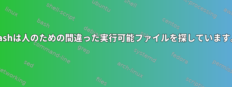 Bashは人のための間違った実行可能ファイルを探しています。