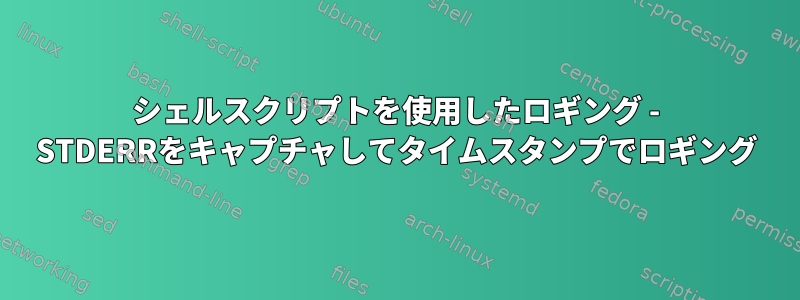 シェルスクリプトを使用したロギング - STDERRをキャプチャしてタイムスタンプでロギング