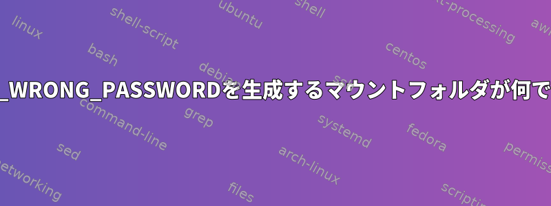 STATUS_LOGON_FAILUREまたはSTATUS_WRONG_PASSWORDを生成するマウントフォルダが何であるかをどのように知ることができますか？