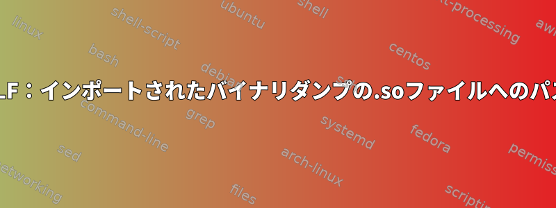 ELF：インポートされたバイナリダンプの.soファイルへのパス