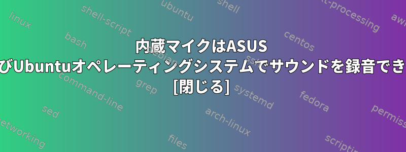 内蔵マイクはASUS RoGおよびUbuntuオペレーティングシステムでサウンドを録音できません。 [閉じる]