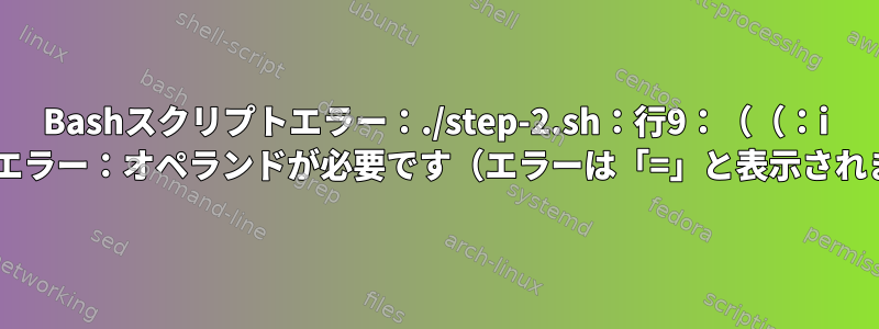 Bashスクリプトエラー：./step-2.sh：行9：（（：i =：構文エラー：オペランドが必要です（エラーは「=」と表示されます））