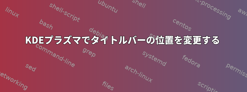 KDEプラズマでタイトルバーの位置を変更する