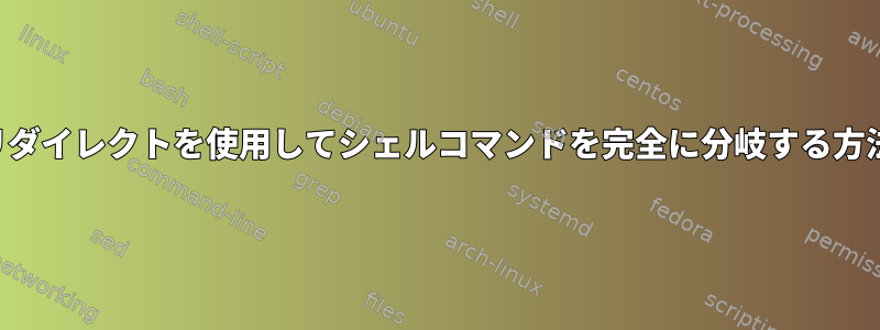 リダイレクトを使用してシェルコマンドを完全に分岐する方法