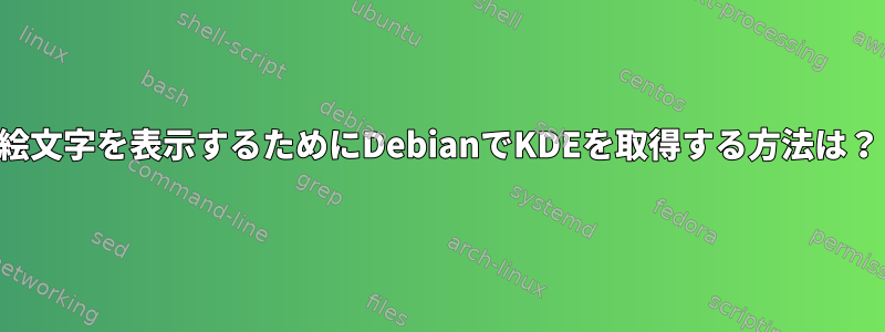 絵文字を表示するためにDebianでKDEを取得する方法は？