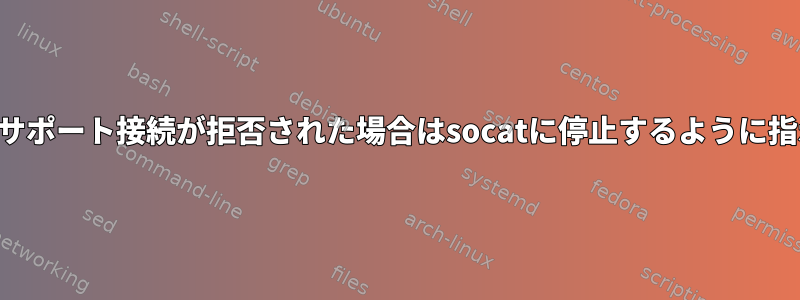 フォークサポート接続が拒否された場合はsocatに停止するように指示します