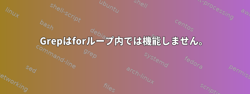 Grepはforループ内では機能しません。