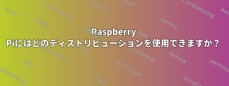 Raspberry Piにはどのディストリビューションを使用できますか？