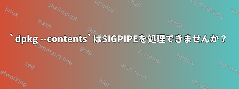 `dpkg --contents`はSIGPIPEを処理できませんか？