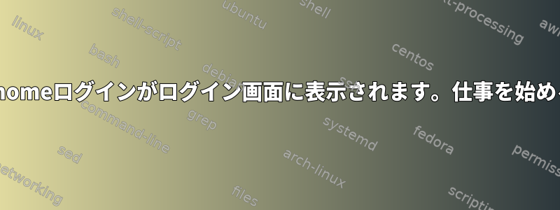 Gnomeログインがログイン画面に表示されます。仕事を始める