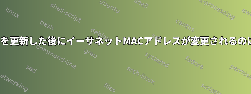 Linuxシステムを更新した後にイーサネットMACアドレスが変更されるのはなぜですか？