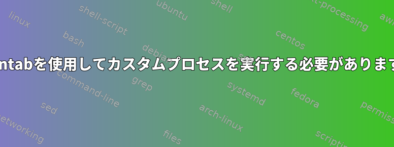 crontabを使用してカスタムプロセスを実行する必要があります。