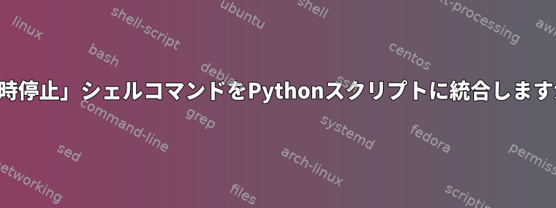 「一時停止」シェルコマンドをPythonスクリプトに統合しますか？