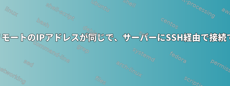 ローカルとリモートのIPアドレスが同じで、サーバーにSSH経由で接続できません。