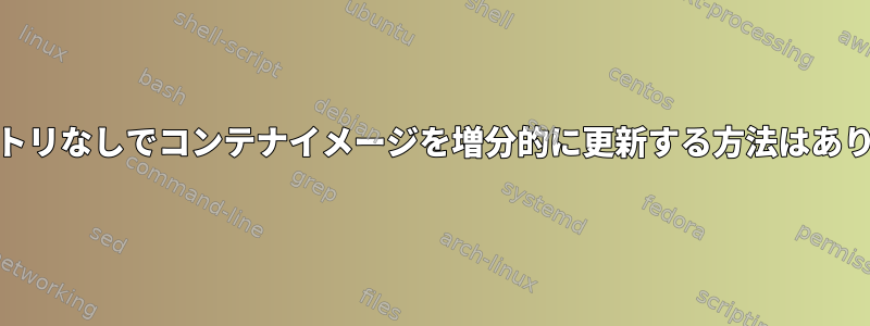 oaレジストリなしでコンテナイメージを増分的に更新する方法はありますか？