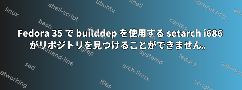 Fedora 35 で builddep を使用する setarch i686 がリポジトリを見つけることができません。